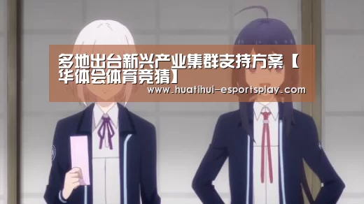 多地出台新兴产业集群支持方案【华体会体育竞猜】(图1) 华体会真人平台