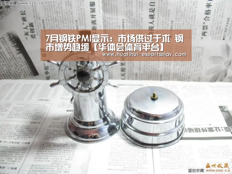 7月钢铁PMI显示:市场供过于求 钢市增势趋缓【华体会体育平台】(图1) 华体会体育平台