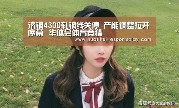 济钢4300轧钢线关停 产能调整拉开序幕-华体会体育竞猜(图1) 华体会真人平台