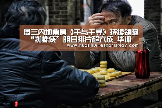 周三内地票房《千与千寻》持续领跑 “蜘蛛侠”明日排片超六成_华体会体育竞猜(图2) 华体会真人平台