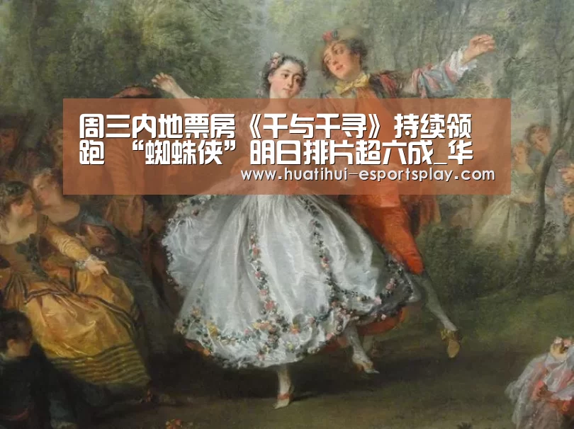 周三内地票房《千与千寻》持续领跑 “蜘蛛侠”明日排片超六成_华体会体育竞猜(图1) 华体会体育竞猜