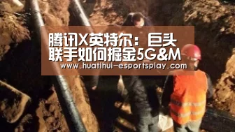 腾讯X英特尔:巨头联手如何掘金5G&MEC?‘华体会真人平台’(图2) 华体会真人平台