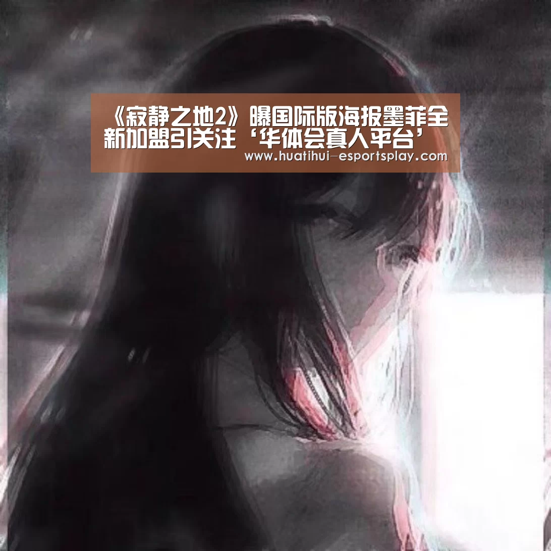 《寂静之地2》曝国际版海报墨菲全新加盟引关注‘华体会真人平台’(图1) 华体会体育平台